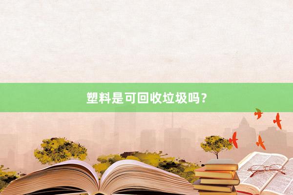 塑料是可回收垃圾吗？